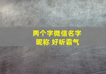 两个字微信名字 昵称 好听霸气